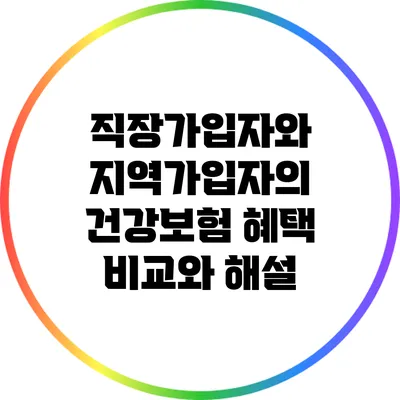 직장가입자와 지역가입자의 건강보험 혜택 비교와 해설