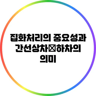집화처리의 중요성과 간선상차․하차의 의미