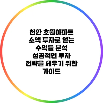 천안 초원아파트 소액 투자로 얻는 수익률 분석: 성공적인 투자 전략을 세우기 위한 가이드