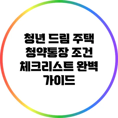 청년 드림 주택 청약통장 조건 체크리스트 완벽 가이드