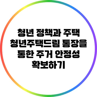 청년 정책과 주택: 청년주택드림 통장을 통한 주거 안정성 확보하기