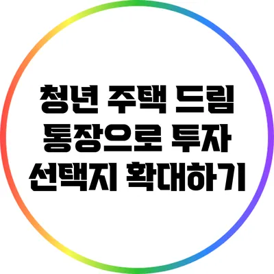 청년 주택 드림 통장으로 투자 선택지 확대하기