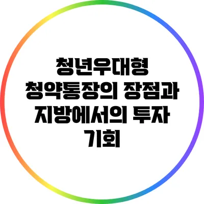 청년우대형 청약통장의 장점과 지방에서의 투자 기회