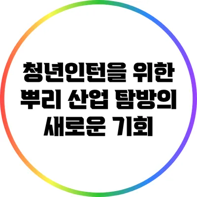 청년인턴을 위한 뿌리 산업 탐방의 새로운 기회
