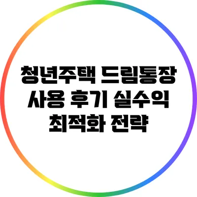청년주택 드림통장 사용 후기: 실수익 최적화 전략