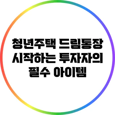 청년주택 드림통장: 시작하는 투자자의 필수 아이템