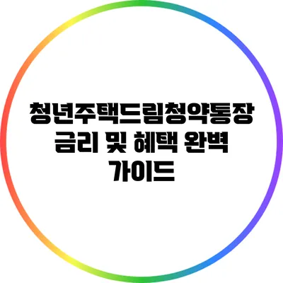 청년주택드림청약통장 금리 및 혜택 완벽 가이드