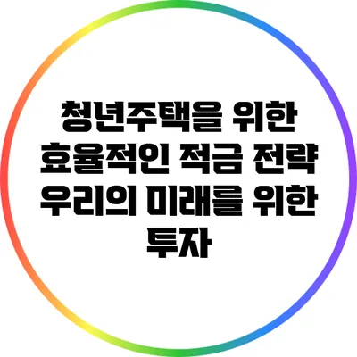 청년주택을 위한 효율적인 적금 전략: 우리의 미래를 위한 투자