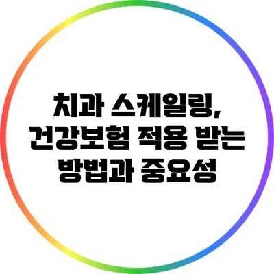 치과 스케일링, 건강보험 적용 받는 방법과 중요성