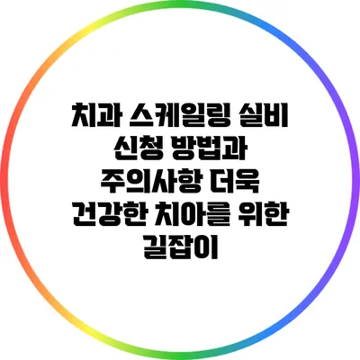치과 스케일링 실비 신청 방법과 주의사항: 더욱 건강한 치아를 위한 길잡이