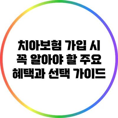 치아보험 가입 시 꼭 알아야 할 주요 혜택과 선택 가이드