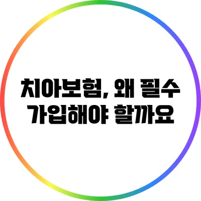 치아보험, 왜 필수 가입해야 할까요?