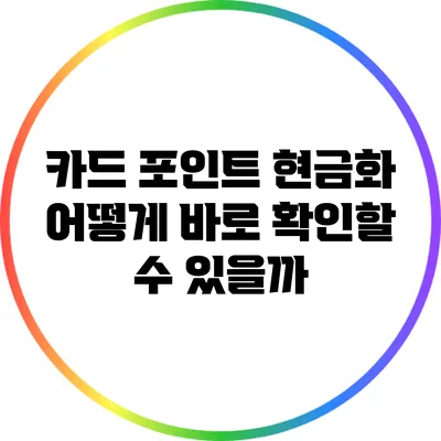 카드 포인트 현금화: 어떻게 바로 확인할 수 있을까?