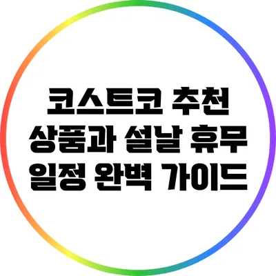 코스트코 추천 상품과 설날 휴무 일정 완벽 가이드