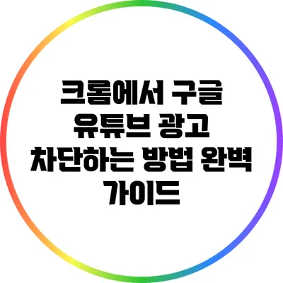 크롬에서 구글 유튜브 광고 차단하는 방법: 완벽 가이드