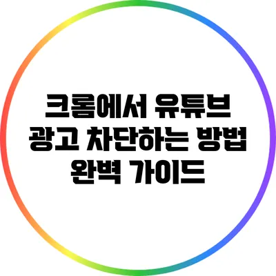 크롬에서 유튜브 광고 차단하는 방법 완벽 가이드