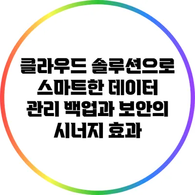 클라우드 솔루션으로 스마트한 데이터 관리: 백업과 보안의 시너지 효과
