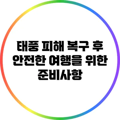 태풍 피해 복구 후 안전한 여행을 위한 준비사항
