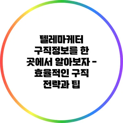 텔레마케터 구직정보를 한 곳에서 알아보자 - 효율적인 구직 전략과 팁