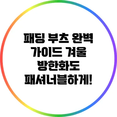 패딩 부츠 완벽 가이드: 겨울 방한화도 패셔너블하게!