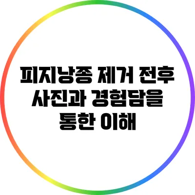 피지낭종 제거: 전후 사진과 경험담을 통한 이해