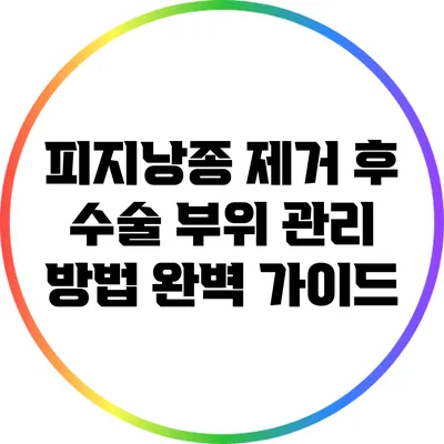 피지낭종 제거 후 수술 부위 관리 방법 완벽 가이드
