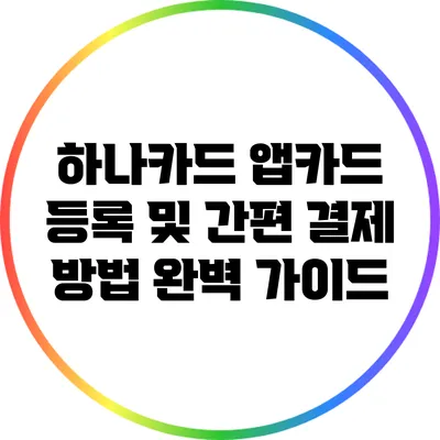 하나카드 앱카드 등록 및 간편 결제 방법 완벽 가이드