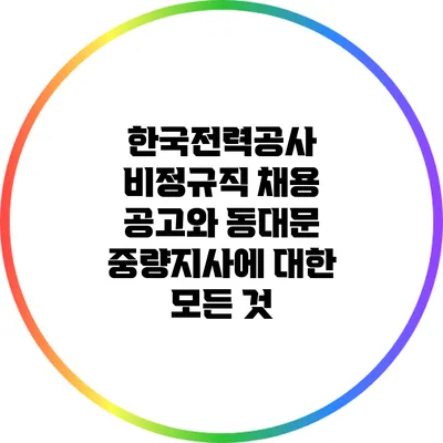 한국전력공사 비정규직 채용 공고와 동대문 중량지사에 대한 모든 것