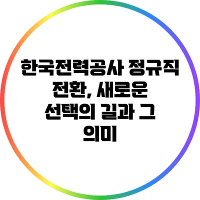 한국전력공사 정규직 전환, 새로운 선택의 길과 그 의미
