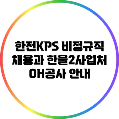 한전KPS 비정규직 채용과 한울2사업처 OH공사 안내