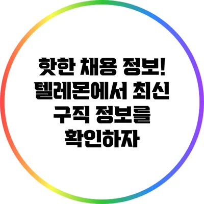 핫한 채용 정보! 텔레몬에서 최신 구직 정보를 확인하자
