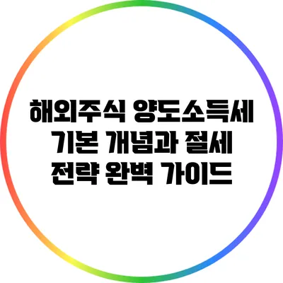 해외주식 양도소득세: 기본 개념과 절세 전략 완벽 가이드