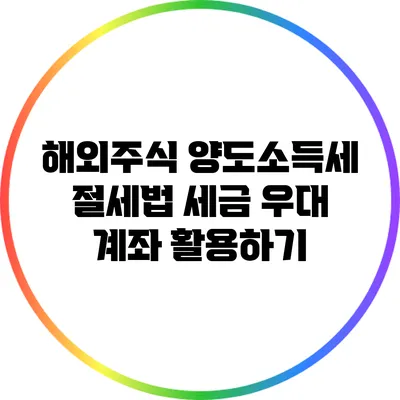 해외주식 양도소득세 절세법: 세금 우대 계좌 활용하기