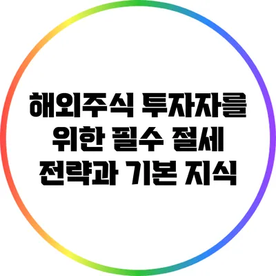 해외주식 투자자를 위한 필수 절세 전략과 기본 지식