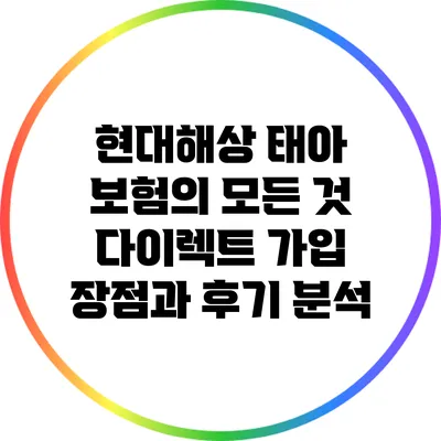 현대해상 태아 보험의 모든 것: 다이렉트 가입 장점과 후기 분석