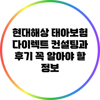 현대해상 태아보험 다이렉트 컨설팅과 후기: 꼭 알아야 할 정보