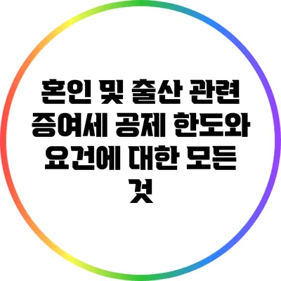혼인 및 출산 관련 증여세 공제 한도와 요건에 대한 모든 것