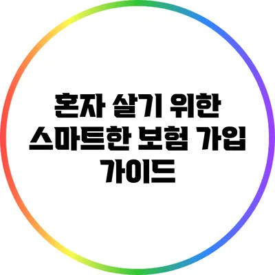 혼자 살기 위한 스마트한 보험 가입 가이드