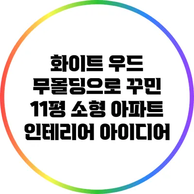 화이트 우드 무몰딩으로 꾸민 11평 소형 아파트 인테리어 아이디어