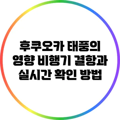 후쿠오카 태풍의 영향: 비행기 결항과 실시간 확인 방법