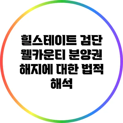 힐스테이트 검단 웰카운티 분양권 해지에 대한 법적 해석