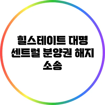 힐스테이트 대명 센트럴 분양권 해지 소송