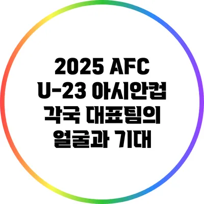2025 AFC U-23 아시안컵: 각국 대표팀의 얼굴과 기대