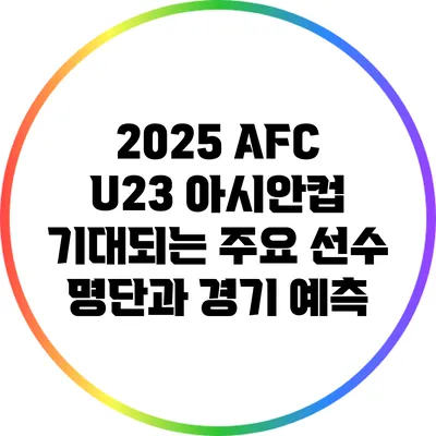 2025 AFC U23 아시안컵: 기대되는 주요 선수 명단과 경기 예측