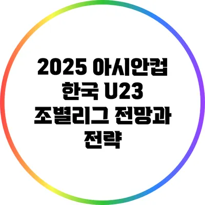 2025 아시안컵 한국 U23 조별리그 전망과 전략