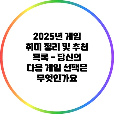 2025년 게임 취미 정리 및 추천 목록 - 당신의 다음 게임 선택은 무엇인가요?