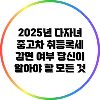 2025년 다자녀 중고차 취등록세 감면 여부: 당신이 알아야 할 모든 것