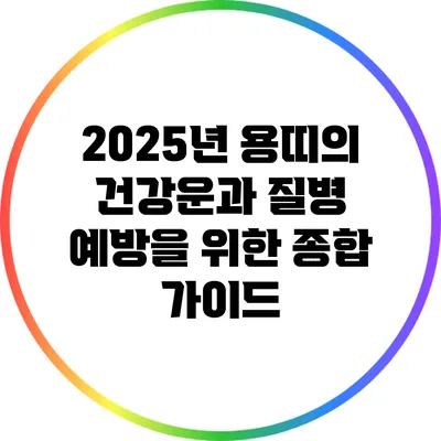 2025년 용띠의 건강운과 질병 예방을 위한 종합 가이드