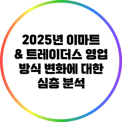2025년 이마트 & 트레이더스 영업 방식 변화에 대한 심층 분석