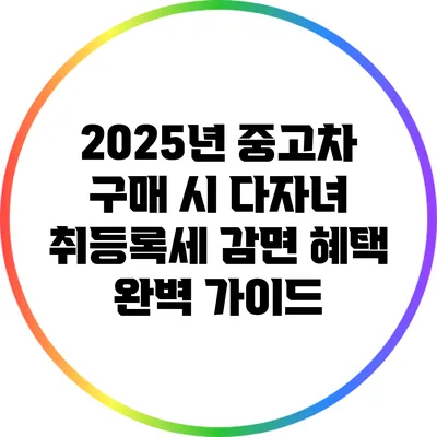 2025년 중고차 구매 시 다자녀 취등록세 감면 혜택 완벽 가이드